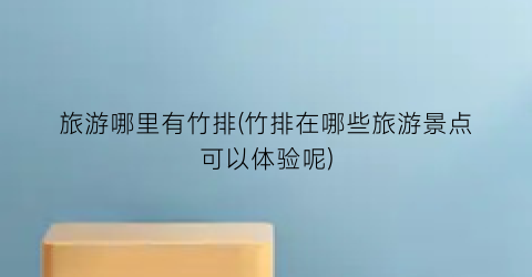 旅游哪里有竹排(竹排在哪些旅游景点可以体验呢)