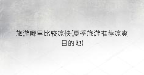 旅游哪里比较凉快(夏季旅游推荐凉爽目的地)