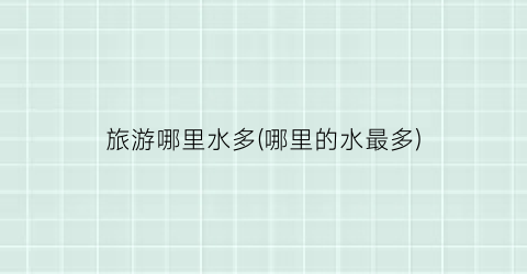 旅游哪里水多(哪里的水最多)