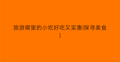 旅游哪里的小吃好吃又实惠(探寻美食)