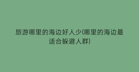 旅游哪里的海边好人少(哪里的海边最适合躲避人群)