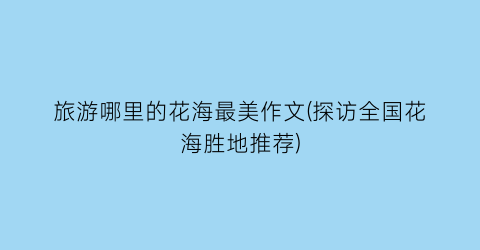 旅游哪里的花海最美作文(探访全国花海胜地推荐)