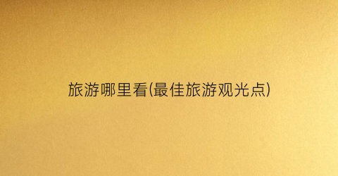 旅游哪里看(最佳旅游观光点)