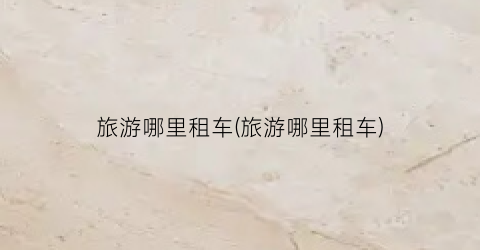 旅游哪里租车(旅游哪里租车)