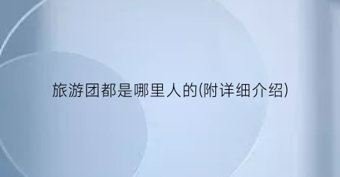 旅游团都是哪里人的(附详细介绍)