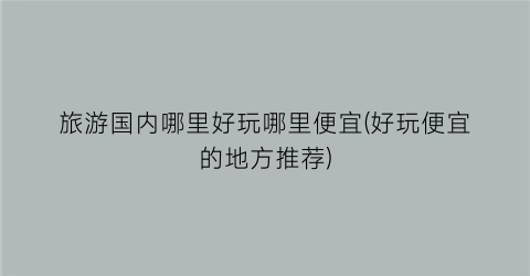 旅游国内哪里好玩哪里便宜(好玩便宜的地方推荐)