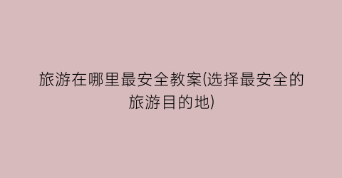 旅游在哪里最安全教案(选择最安全的旅游目的地)