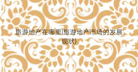 旅游地产在哪里(旅游地产市场的发展现状)