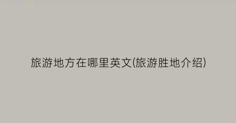 旅游地方在哪里英文(旅游胜地介绍)