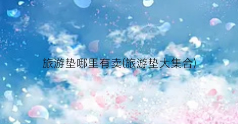 旅游垫哪里有卖(旅游垫大集合)