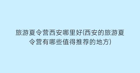 旅游夏令营西安哪里好(西安的旅游夏令营有哪些值得推荐的地方)