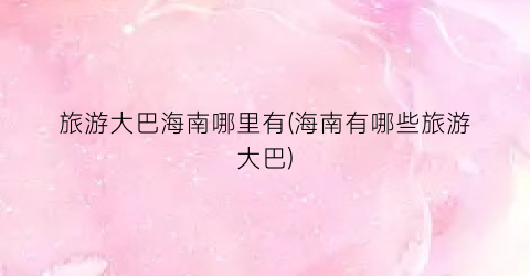 旅游大巴海南哪里有(海南有哪些旅游大巴)