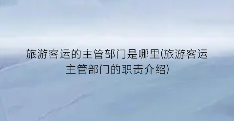 旅游客运的主管部门是哪里(旅游客运主管部门的职责介绍)