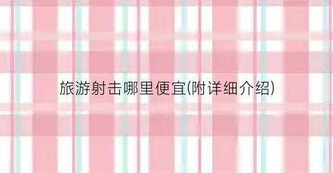 旅游射击哪里便宜(附详细介绍)