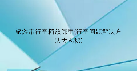 旅游带行李箱放哪里(行李问题解决方法大揭秘)