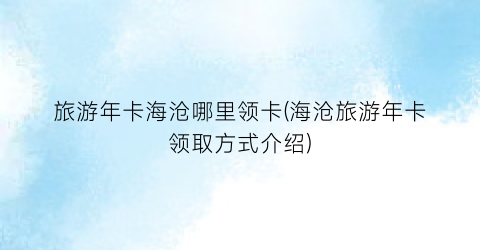旅游年卡海沧哪里领卡(海沧旅游年卡领取方式介绍)