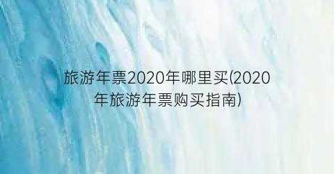 旅游年票2020年哪里买(2020年旅游年票购买指南)