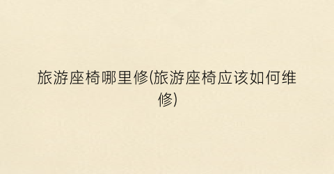 旅游座椅哪里修(旅游座椅应该如何维修)