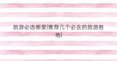 旅游必选哪里(推荐几个必去的旅游胜地)