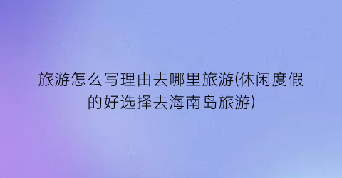旅游怎么写理由去哪里旅游(休闲度假的好选择去海南岛旅游)