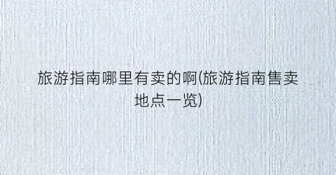 旅游指南哪里有卖的啊(旅游指南售卖地点一览)