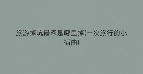 旅游掉坑最深是哪里掉(一次旅行的小插曲)