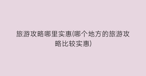 旅游攻略哪里实惠(哪个地方的旅游攻略比较实惠)
