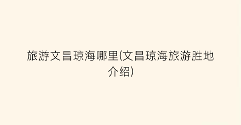 旅游文昌琼海哪里(文昌琼海旅游胜地介绍)