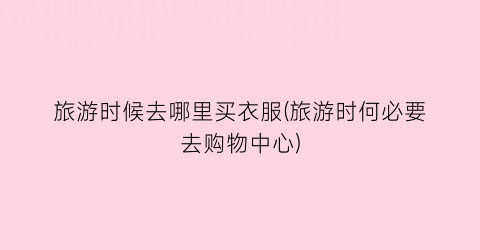 旅游时候去哪里买衣服(旅游时何必要去购物中心)