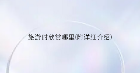 旅游时欣赏哪里(附详细介绍)