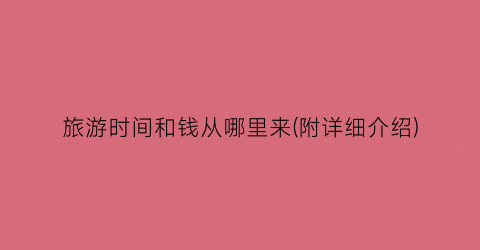 旅游时间和钱从哪里来(附详细介绍)