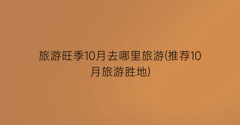 旅游旺季10月去哪里旅游(推荐10月旅游胜地)