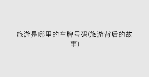 旅游是哪里的车牌号码(旅游背后的故事)