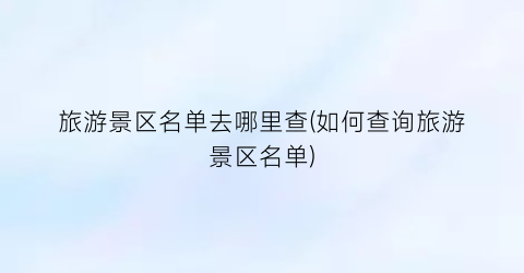 旅游景区名单去哪里查(如何查询旅游景区名单)