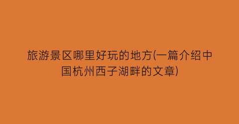 旅游景区哪里好玩的地方(一篇介绍中国杭州西子湖畔的文章)