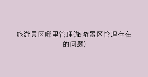 旅游景区哪里管理(旅游景区管理存在的问题)