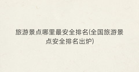 旅游景点哪里最安全排名(全国旅游景点安全排名出炉)