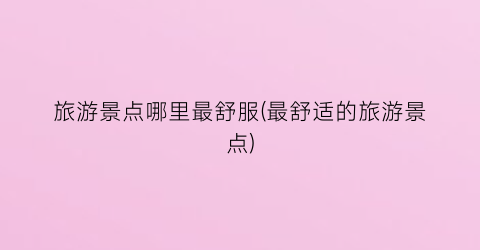 旅游景点哪里最舒服(最舒适的旅游景点)