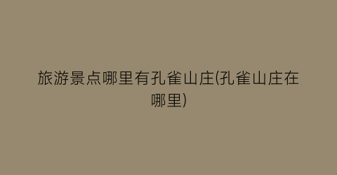 旅游景点哪里有孔雀山庄(孔雀山庄在哪里)