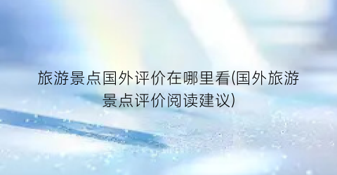旅游景点国外评价在哪里看(国外旅游景点评价阅读建议)