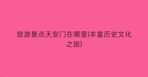 旅游景点天安门在哪里(丰富历史文化之旅)