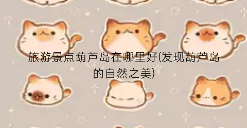 旅游景点葫芦岛在哪里好(发现葫芦岛的自然之美)