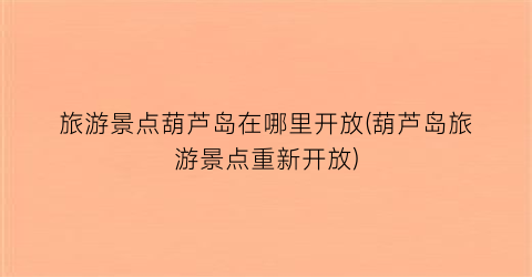旅游景点葫芦岛在哪里开放(葫芦岛旅游景点重新开放)