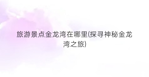 旅游景点金龙湾在哪里(探寻神秘金龙湾之旅)