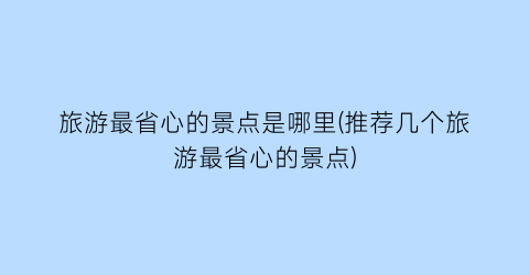 旅游最省心的景点是哪里(推荐几个旅游最省心的景点)