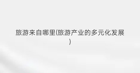 旅游来自哪里(旅游产业的多元化发展)