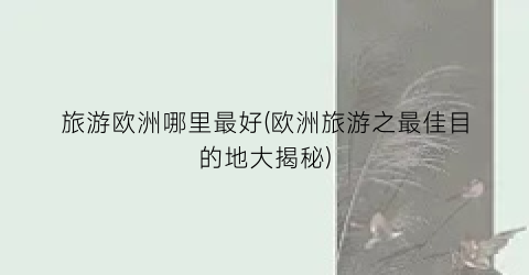 旅游欧洲哪里最好(欧洲旅游之最佳目的地大揭秘)