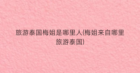 旅游泰国梅姐是哪里人(梅姐来自哪里旅游泰国)