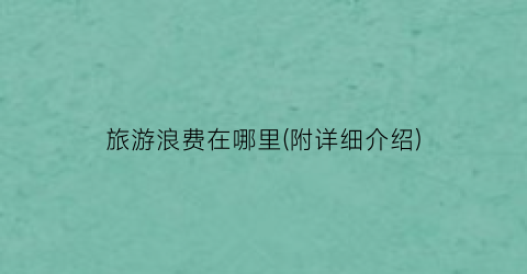 旅游浪费在哪里(附详细介绍)