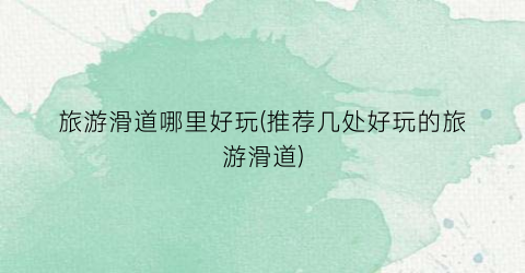 旅游滑道哪里好玩(推荐几处好玩的旅游滑道)
